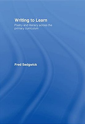 Writing To Learn: Poetry And Literacy Across The Primary Curriculum-..