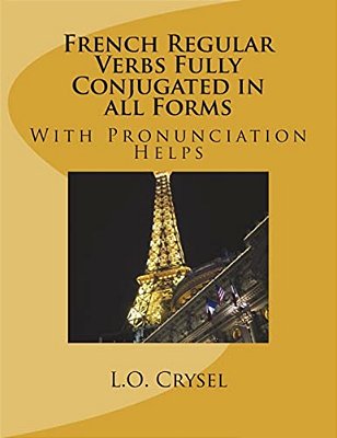 French Regular Verbs Fully Conjugated In All Forms: With Pronunciation Helps-..