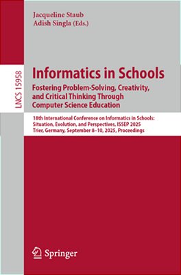 Informatics In Schools. Fostering Problem-Solving, Creativity, And Critical Thinking Through Computer Science Education: 18Th International Conference-..