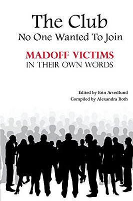 The Club No One Wanted To Join - Madoff Victims In Their Own Words-..