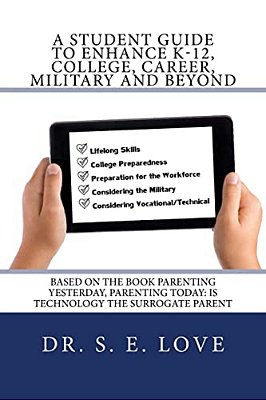 A Student Guide To Enhance K-12, College, Career, Military And Beyond: Based On The Book Parenting Yesterday, Parenting Today: Is Technology The Surro-..