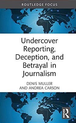 Undercover Reporting, Deception, And Betrayal In Journalism-..