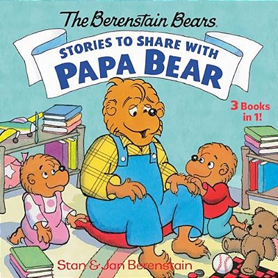 Stories To Share With Papa Bear (The Berenstain Bears): 3-Books-in-1-..