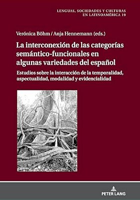 La Interconexión De Las Categorías Semántico-Funcionales En Algunas Variedades Del Español: Estudios Sobre La Interacción De La Temporalidad, Aspectua-..