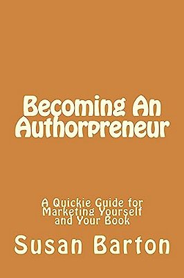 Becoming An Authorpreneur: A Quickie Guide For Marketing Yourself And Your Book-..