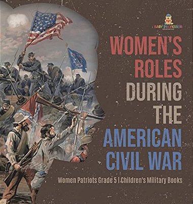 Women's Roles During The American Civil War Women Patriots Grade 5 Children's Military Books-..
