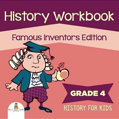 Grade 4 History Workbook: Famous Inventors Edition (History For Kids)-..