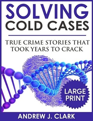 Solving Cold Cases - Volume 2 ***Large Print Edition***: True Crime Stories That Took Years To Crack-..