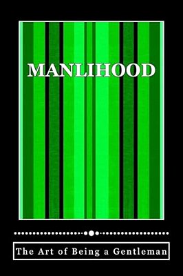 Manlihood -"The Art Of Being A Gentleman": A Young Man's Guidebook-..