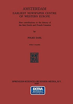 Amsterdam Earliest Newspaper Centre Of Western Europe: New Contributions To The History Of The First Dutch And French Corantos-..