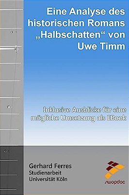 Eine Analyse Des Historischen Romans "Halbschatten" Von Uwe Timm: Inklusive Ausblicke Für Eine Mögliche Umsetzung Als Ebook-..