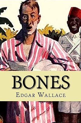 Bones: Being Further Adventures In Mr. Commissioner Sanders' Country-..