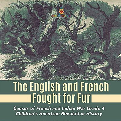 The English And French Fought For Fur Causes Of French And Indian War Grade 4 Children's American Revolution History-..