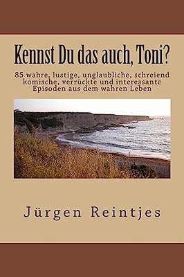 Kennst Du Das Auch, Toni?: 85 Wahre, Lustige, Unglaubliche, Schreiend Komische, Verrückte Und Interessante Episoden Aus Dem Wahren Leben-..