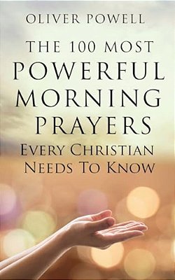 Prayer: The 100 Most Powerful Morning Prayers Every Christian Needs To Know-..