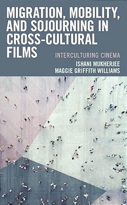 Migration, Mobility, And Sojourning In Cross-Cultural Films: Interculturing Cinema-..