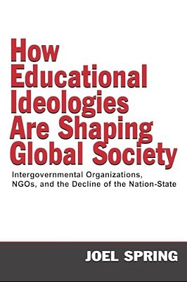 How Educational Ideologies Are Shaping Global Society: Intergovernmental Organizations, Ngos, And The Decline Of The Nation-State-..