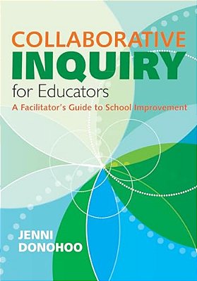 Collaborative Inquiry For Educators: A Facilitator's Guide To School Improvement-..