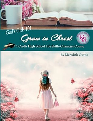 God's Girls 101: Grow In Christ: 1 Credit High School Life Skills/Character Course-..
