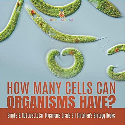 How Many Cells Can Organisms Have? Single & Multicellular Organisms Grade 5 Children's Biology Books-..