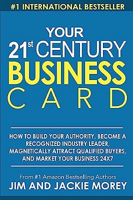 Your 21St Century Business Card: How To Build Your Authority, Become A Recognized Industry Leader, Magnetically Attract Qualified Buyers, And Market Y-..