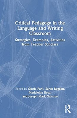 Critical Pedagogy In The Language And Writing Classroom: Strategies, Examples, Activities From Teacher Scholars-..