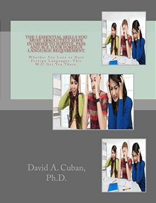 The 5 Essential Skills You Must Absolutely Have In Order To Survive, Pass And Ace Your Foreign Language Requirement.: Whether You Love Or Hate Foreign-..