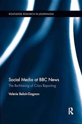 Social Media At Bbc News: The Re-Making Of Crisis Reporting-..