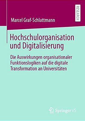 Hochschulorganisation Und Digitalisierung: Die Auswirkungen Organisationaler Funktionslogiken Auf Die Digitale Transformation An Universitäten-..