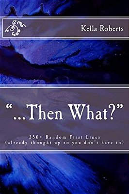 "... Then What?": 350+ Random First Lines, (Already Thought Up So You Don't Have To)-..