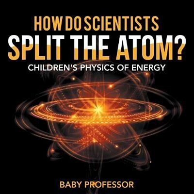 How Do Scientists Split The Atom? Children's Physics Of Energy-..