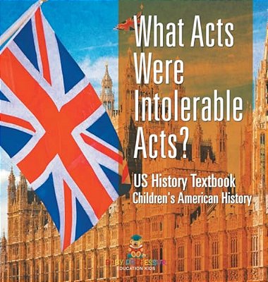 What Acts Were Intolerable Acts? US History Textbook Children's American History-..