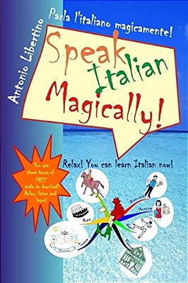 Parla L'Italiano Magicamente! Speak Italian Magically!: Relax! You Can Learn Italian Now!-..
