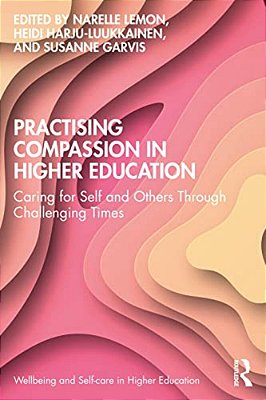 Practising Compassion In Higher Education: Caring For Self And Others Through Challenging Times-..