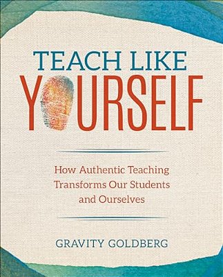 Teach Like Yourself: How Authentic Teaching Transforms Our Students And Ourselves-..