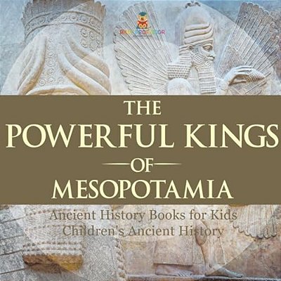 The Powerful Kings Of Mesopotamia - Ancient History Books For Kids Children's Ancient History-..