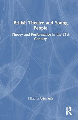 British Theatre And Young People: Theory And Performance In The 21St Century-..