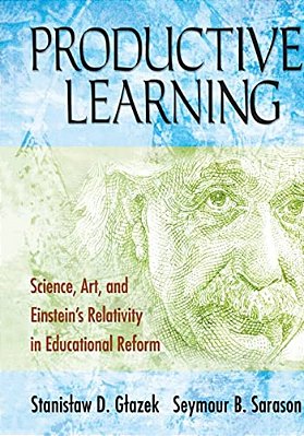 Productive Learning: Science, Art, And Einstein's Relativity In Educational Reform-..