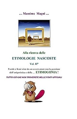 Alla Ricerca Delle Etimologie Nascoste Vol. II: Tutto Cio' Che Non Troverete Nelle Fonti Ufficiali-..