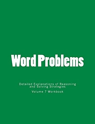 Word Problems-Detailed Explanations Of Reasoning And Solving Strategies: Volume 7 Workbook-..