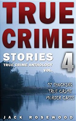True Crime Stories Volume 4: 12 Shocking True Crime Murder Cases-..