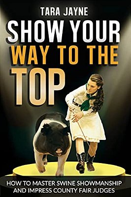 Show Your Way To The Top: How To Master Swine Showmanship And Impress County Fair Judges-..