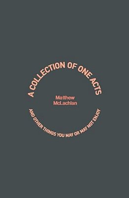 A Collection Of One Acts: And Other Things You May Or May Not Enjoy-..