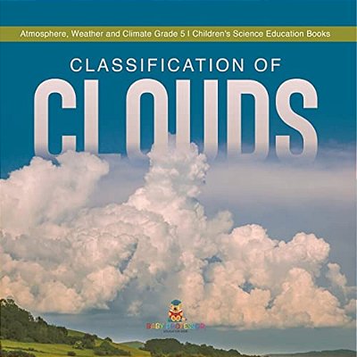Classification Of Clouds Atmosphere, Weather And Climate Grade 5 Children's Science Education Books-..