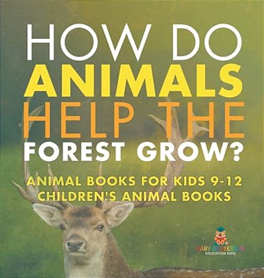 How Do Animals Help The Forest Grow? Animal Books For Kids 9-12 Children's Animal Books-..