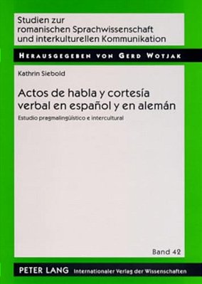 Actos De Habla Y Cortesía Verbal En Español Y En Alemán: Estudio Pragmalingueístico E Intercultural-..