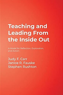 Teaching And Leading From The Inside Out: A Model For Reflection, Exploration, And Action-..