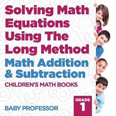 Solving Math Equations Using The Long Method - Math Addition & Subtraction Grade 1 Children's Math Books-..