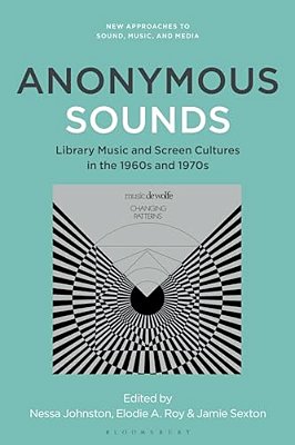 Anonymous Sounds: Library Music And Screen Cultures In The 1960S And 1970S-..