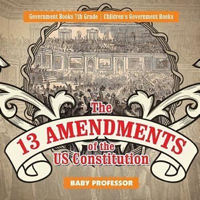 The 13 Amendments Of The US Constitution - Government Books 7Th Grade Children's Government Books-..